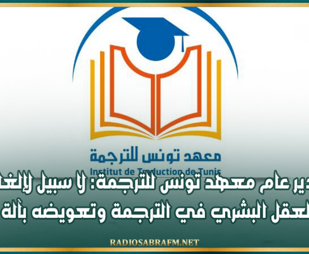 مدير عام معهد تونس للترجمة: لا سبيل لإلغاء العقل البشري في الترجمة وتعويضه بآلة