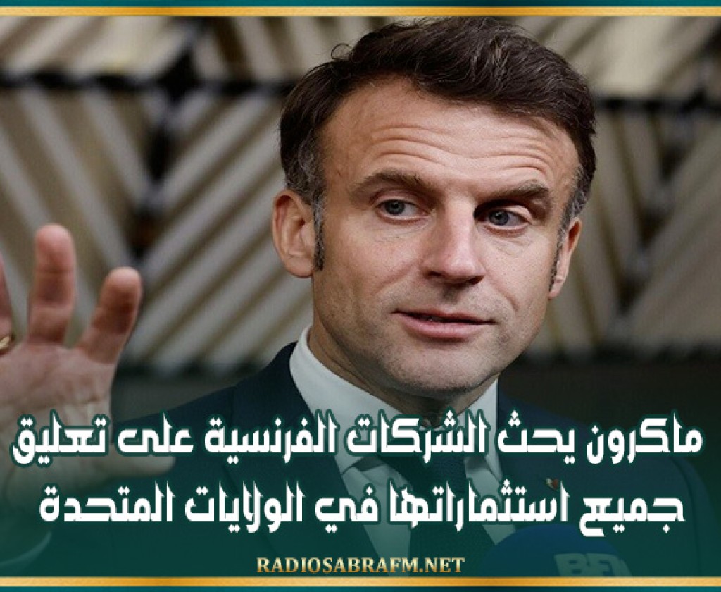 ماكرون يحث الشركات الفرنسية على تعليق جميع استثماراتها في الولايات المتحدة
