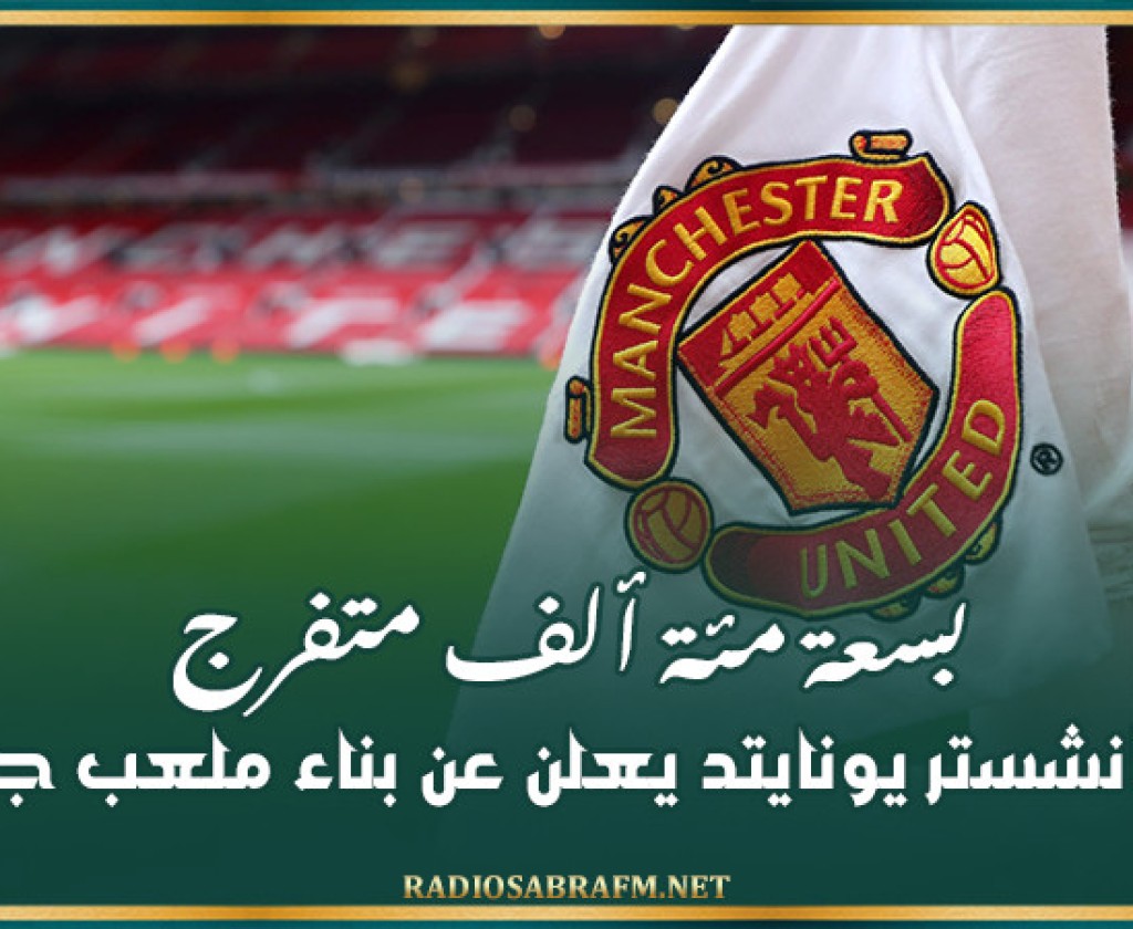 مانشستر يونايتد يعلن عن بناء ملعب جديد