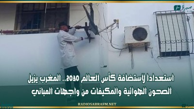 استعدادا لاستضافة كأس العالم 2030.. المغرب يزيل الصحون الهوائية والمكيفات من واجهات المباني