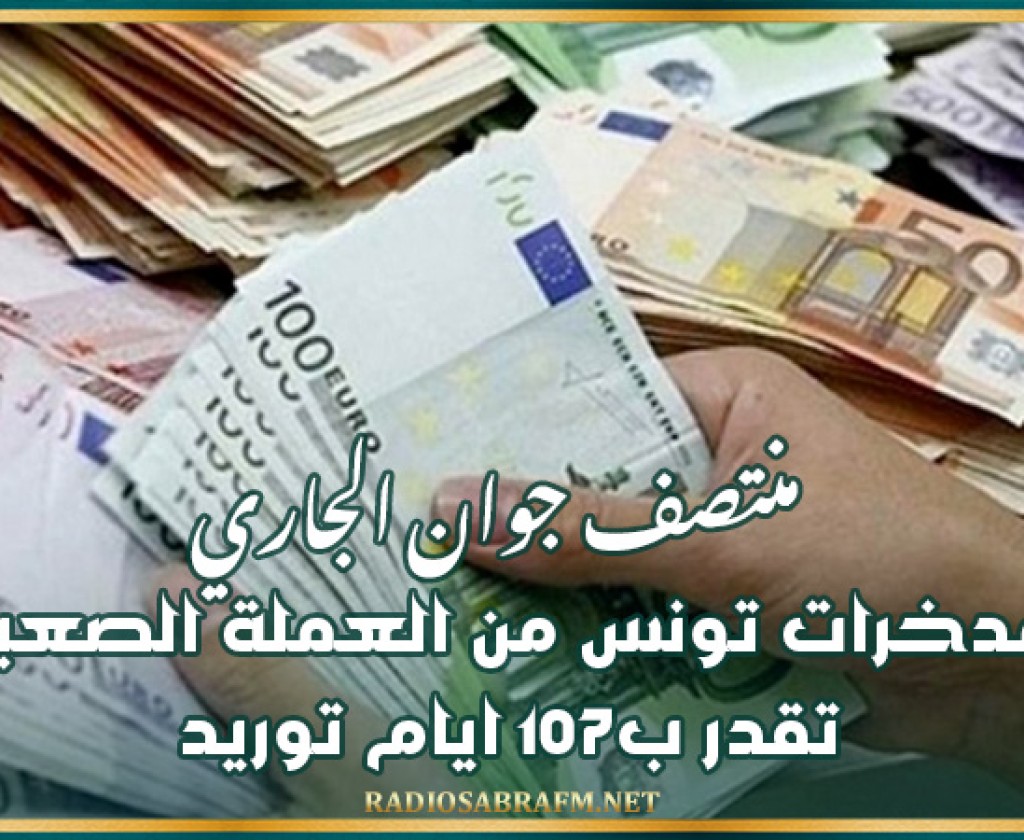 منتصف جوان الجاري: مدخرات تونس من العملة الصعبة تقدر ب107 ايام توريد