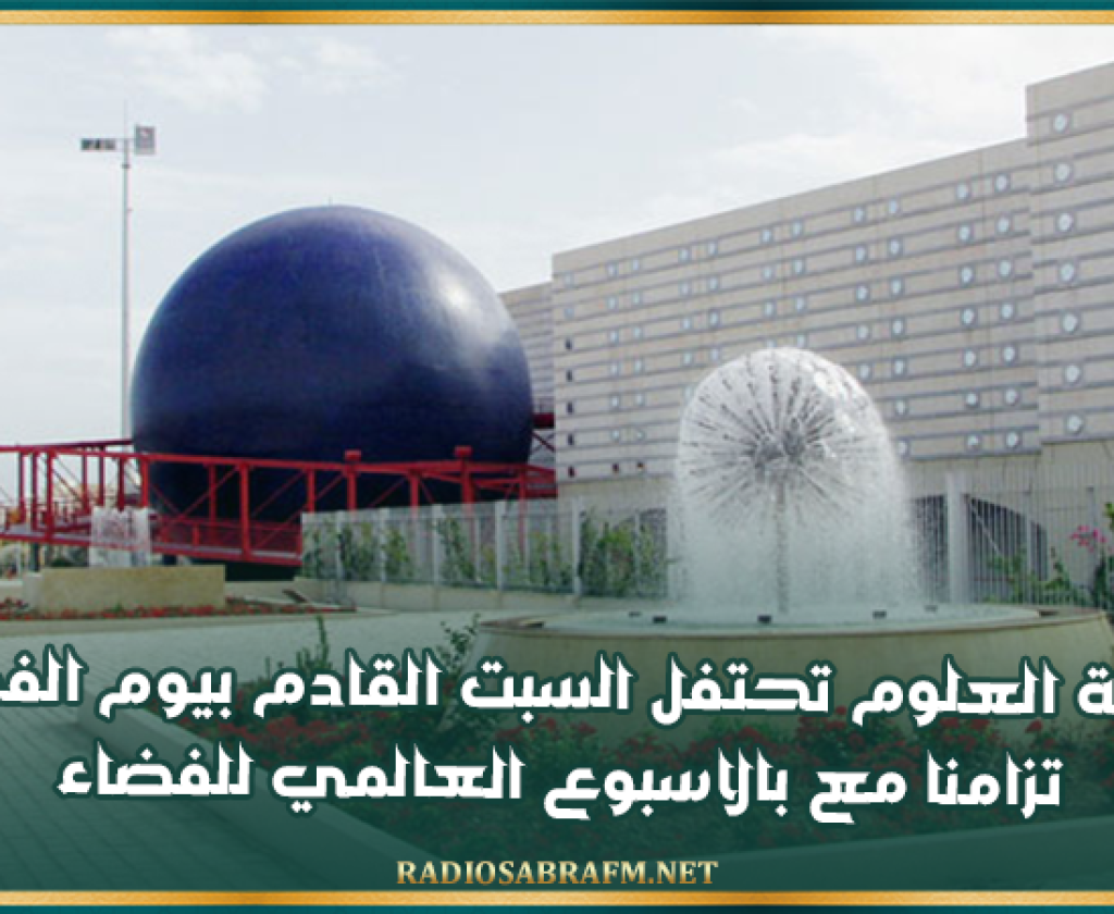 مدينة العلوم تحتفل السبت القادم بيوم الفضاء تزامنا مع بالاسبوع العالمي للفضاء