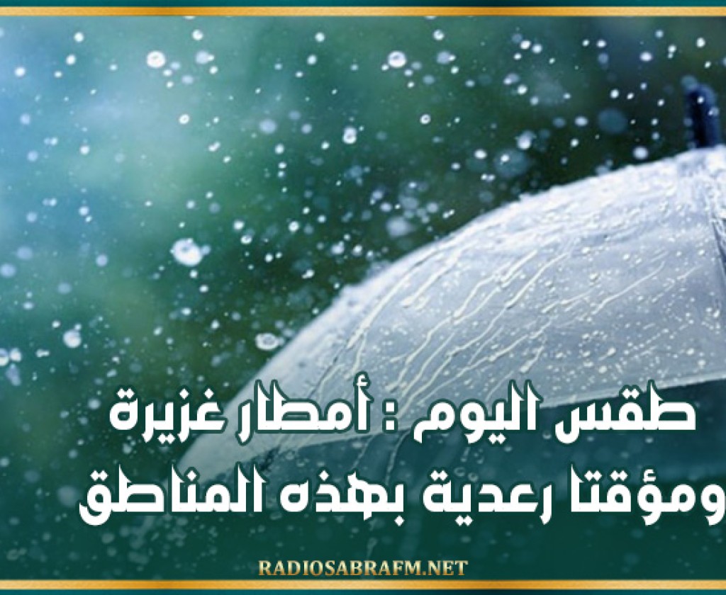 طقس اليوم : أمطار غزيرة ومؤقتا رعدية بهذه المناطق