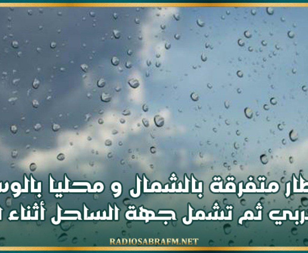 اليوم.. أمطار متفرقة بالشمال ومحليا بالوسط الغربي ثم تشمل جهة الساحل أثناء الليل