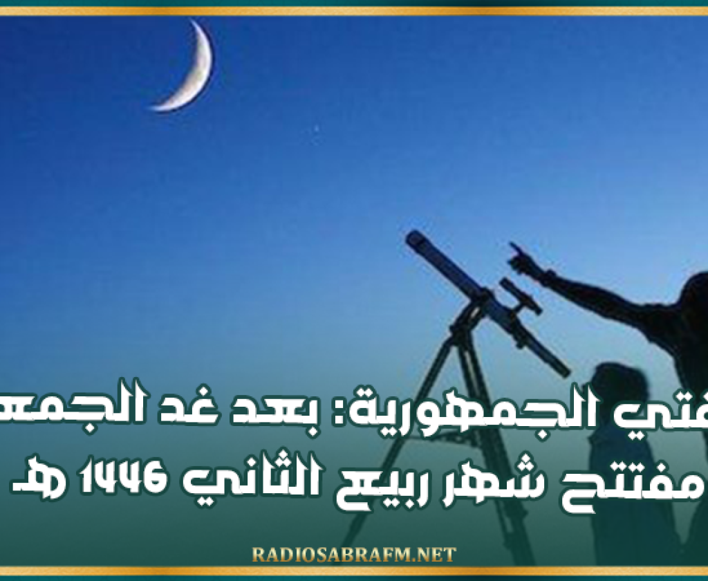 مفتي الجمهورية: بعد غد الجمعة مفتتح شهر ربيع الثاني 1446 هـ