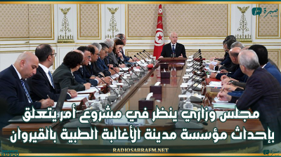 مجلس وزاري ينظر في مشروع أمر يتعلق بإحداث مؤسسة مدينة الأغالبة الطبية بالقيروان