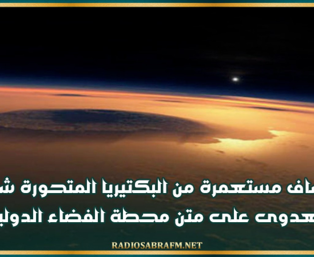 اكتشاف مستعمرة من البكتيريا المتحورة شديدة العدوى على متن محطة الفضاء الدولية