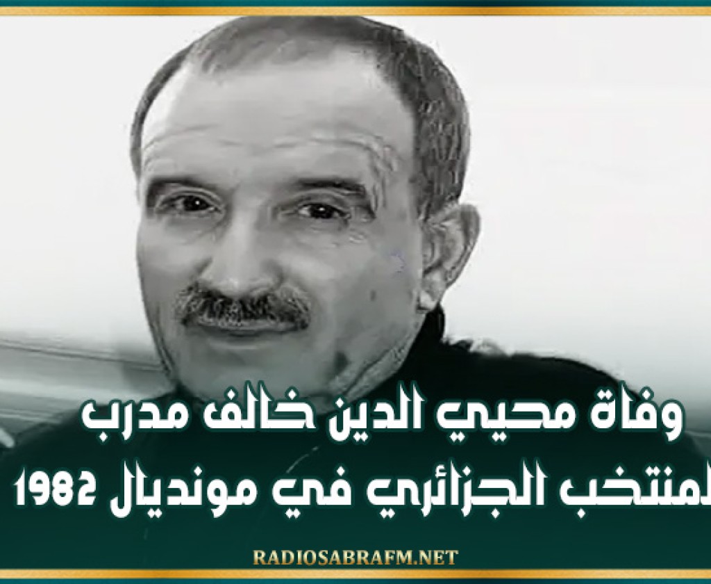 وفاة محيي الدين خالف مدرب المنتخب الجزائري في مونديال 1982