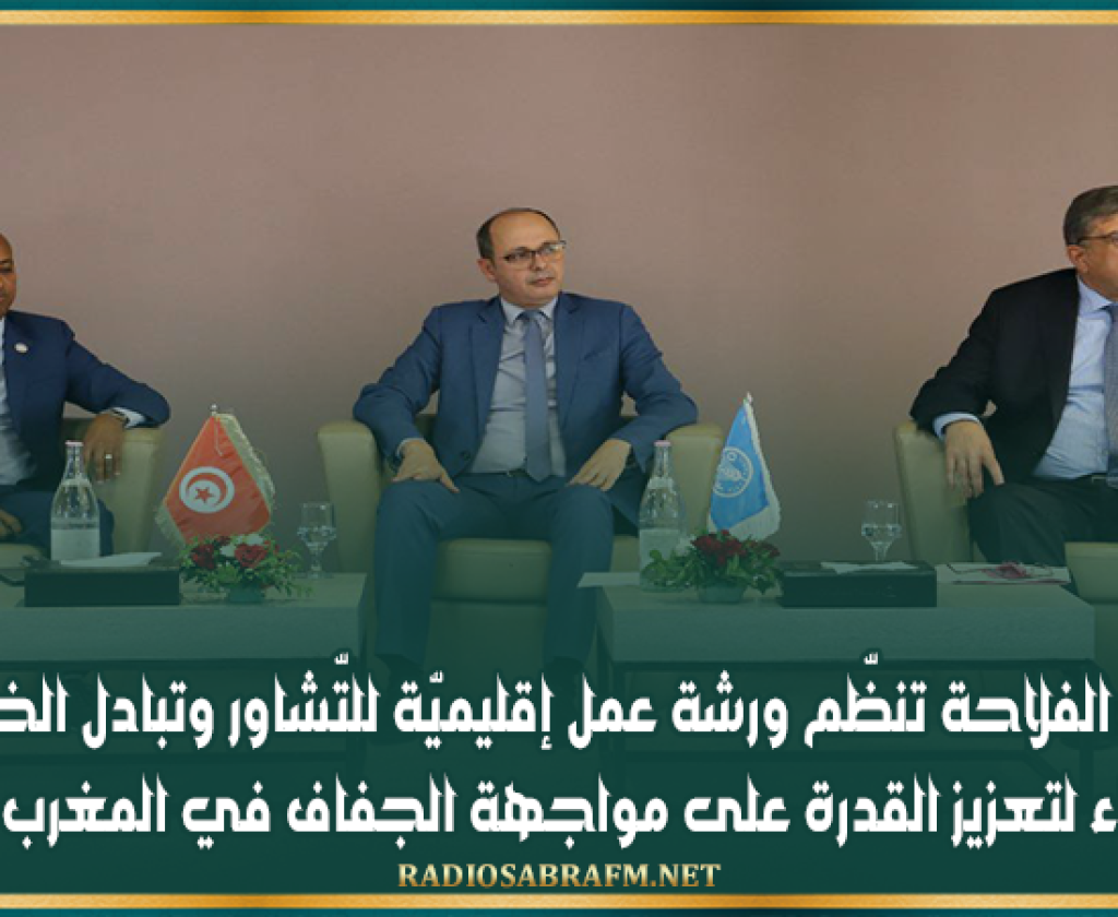 وزارة الفلاحة تنظّم ورشة عمل إقليميّة للتّشاور وتبادل الخبرات بين الخبراء لتعزيز القدرة على مواجهة الجفاف في المغرب العربي