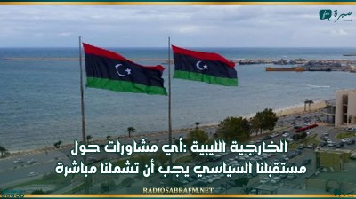 الخارجية الليبية :أي مشاورات حول مستقبلنا السياسي يجب أن تشملنا مباشرة