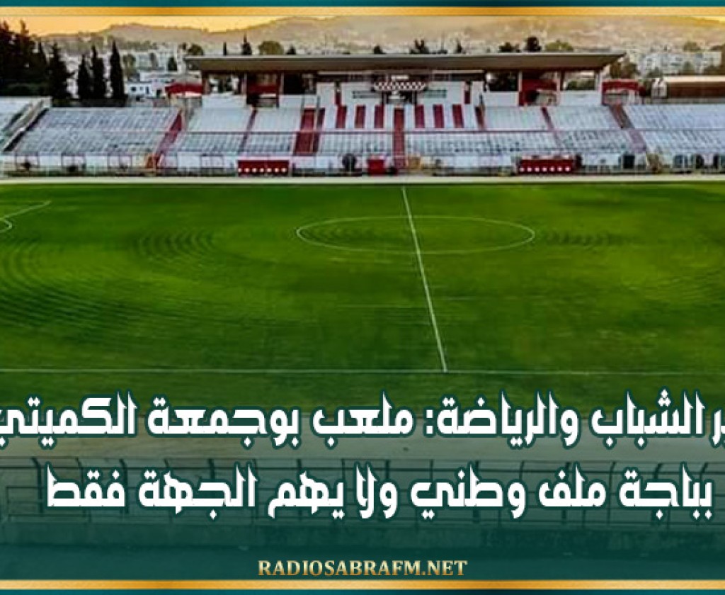 وزير الشباب والرياضة: ملعب بوجمعة الكميتي بباجة ملف وطني ولا يهم الجهة فقط