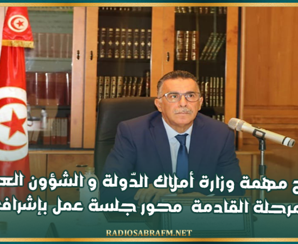 ملامح مهمة وزارة أملاك الدّولة و الشؤون العقارية في المرحلة القادمة محور جلسة عمل بإشراف الوزير