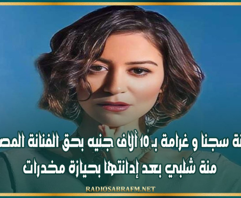 سنة سجنا و غرامة بـ 10 آلاف جنيه بحق الفنانة المصرية منة شلبي بعد إدانتها بحيازة مخدرات