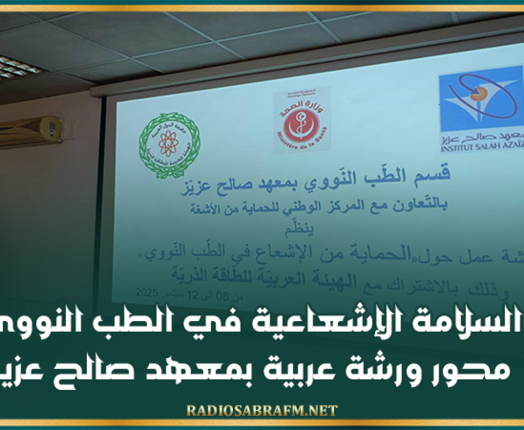 السلامة الإشعاعية في الطب النووي محور ورشة عربية بمعهد صالح عزيز