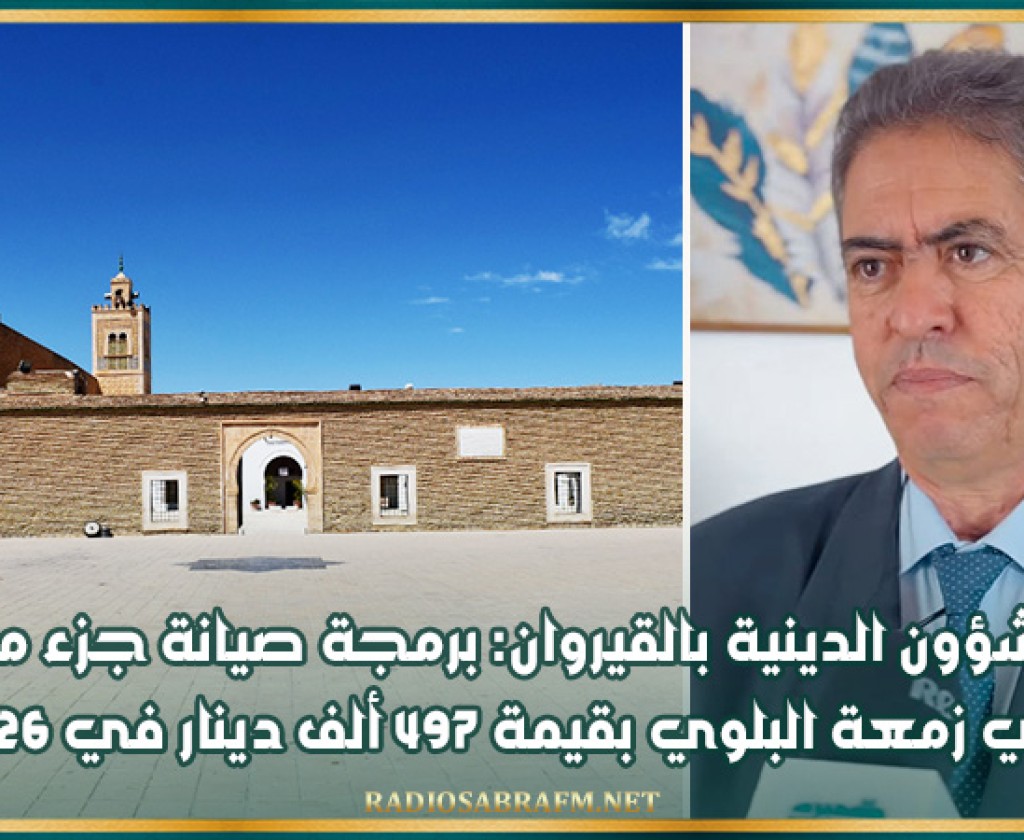 مدير الشؤون الدينية بالقيروان: برمجة صيانة جزء من فضاء أبي زمعة البلوي بقيمة 497 ألف دينار في 2026