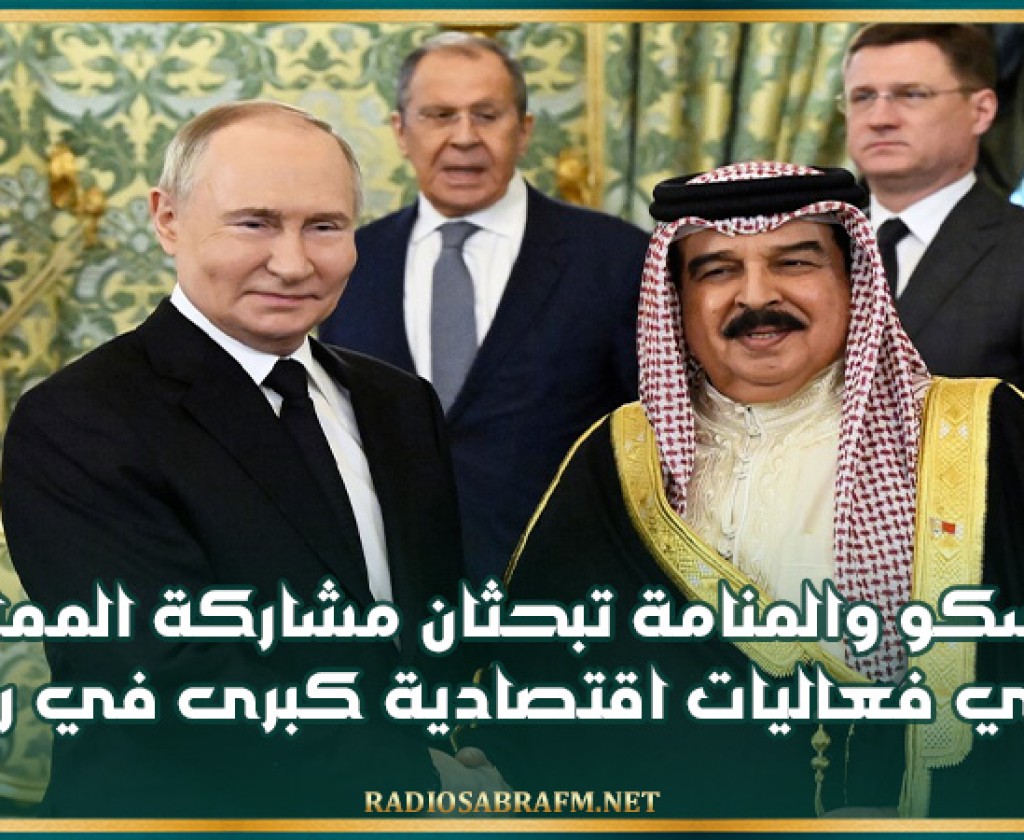 موسكو والمنامة تبحثان مشاركة المملكة في فعاليات اقتصادية كبرى في روسيا