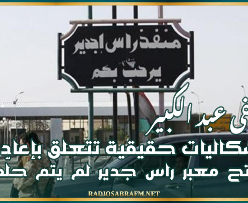 عبد الكبير.. إشكاليات حقيقية تتعلق بإعادة فتح معبر راس جدير لم يتم حلّها