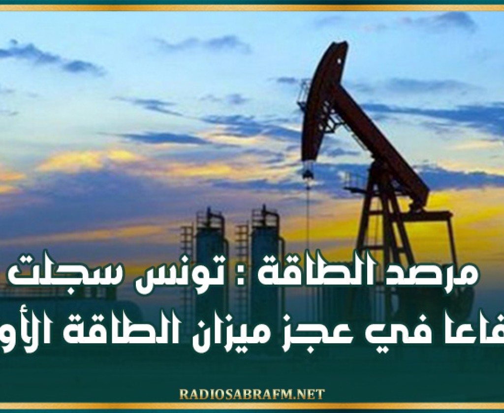 مرصد الطاقة : تونس سجلت ارتفاعا في عجز ميزان الطاقة الأولية