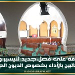 المصادقة على فصل جديد لتيسير وضعية المطالبين بالأداء بخصوص الديون الجبائية