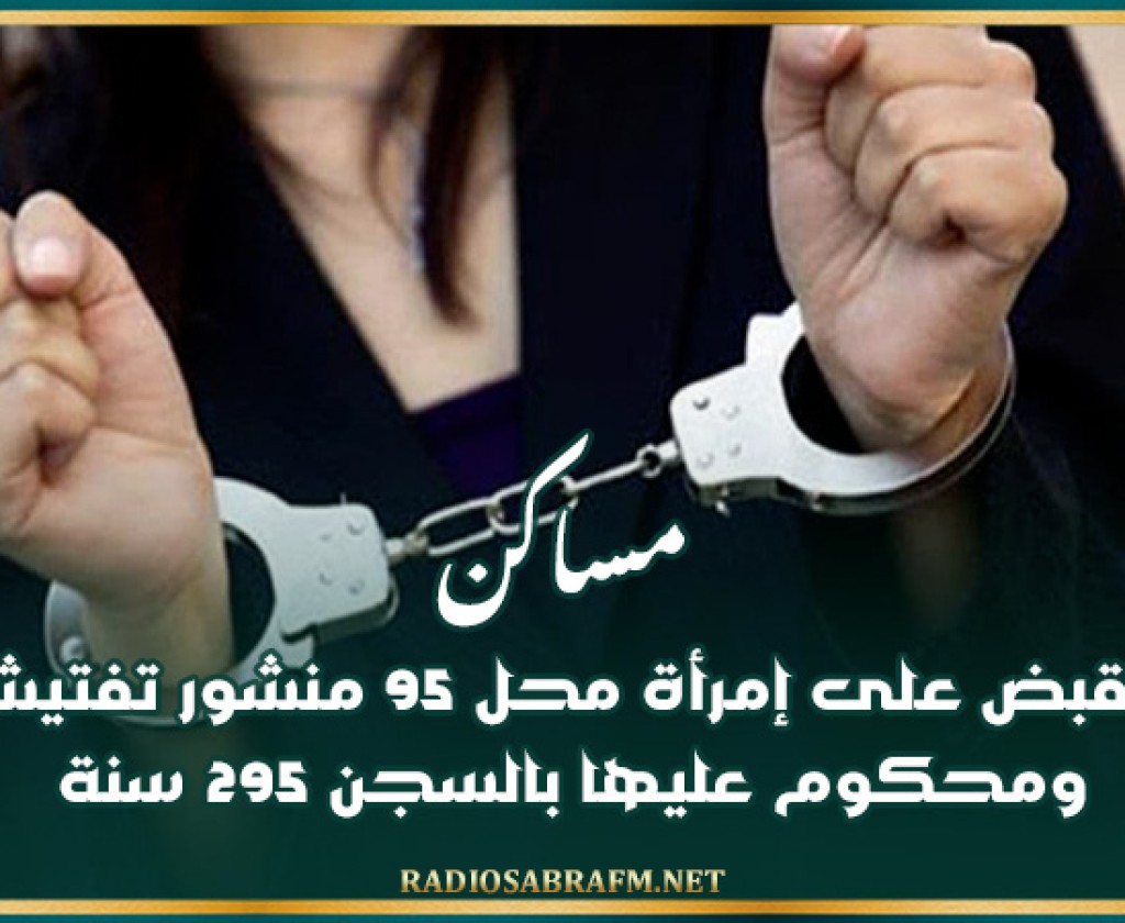 مساكن: القبض على إمرأة محل 95 منشور تفتيش ومحكوم عليها بالسجن 295 سنة