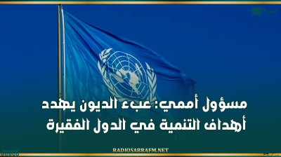 مسؤول أممي: عبء الديون يهدد أهداف التنمية في الدول الفقيرة