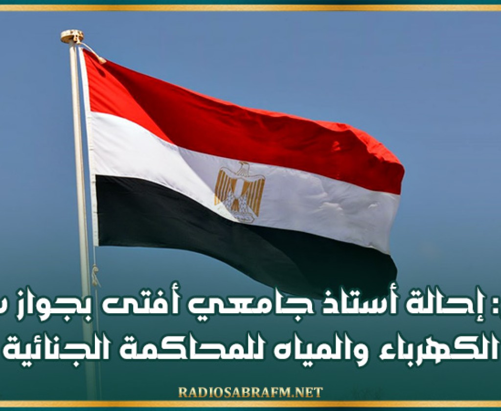 مصر: إحالة أستاذ جامعي أفتى بجواز سرقة الكهرباء والمياه للمحاكمة الجنائية