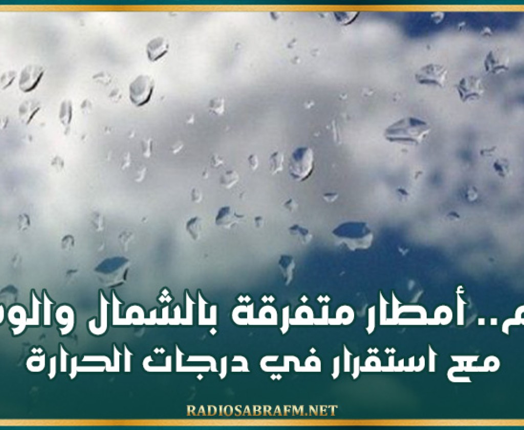 اليوم.. أمطار متفرقة بالشمال و الوسط مع استقرار في درجات الحرارة