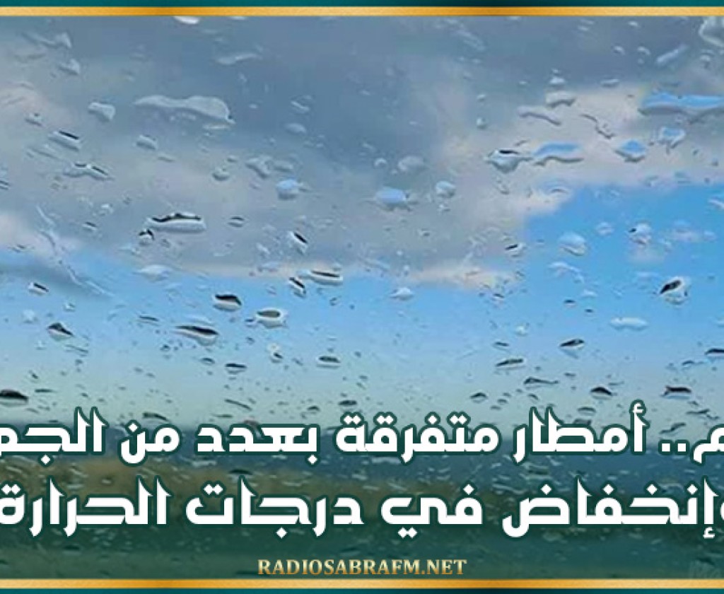 اليوم.. أمطار متفرقة بعدد من الجهات وإنخفاض في درجات الحرارة