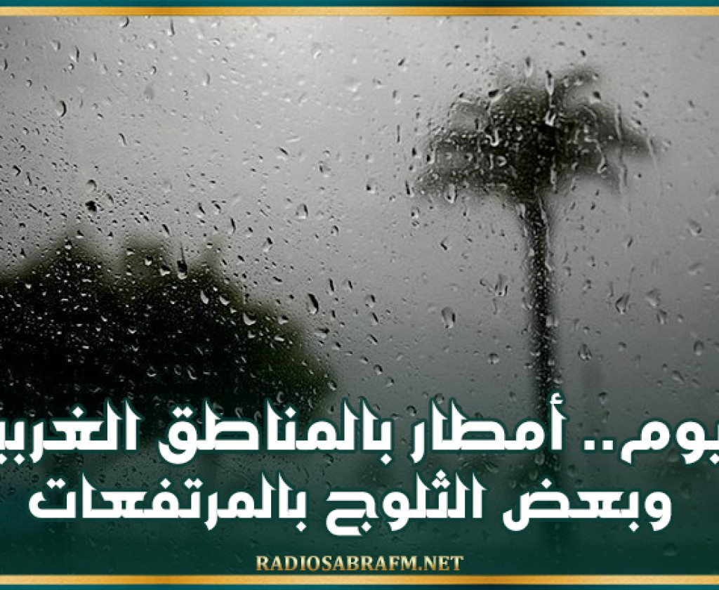 اليوم.. أمطار بالمناطق الغربية وبعض الثلوج بالمرتفعات