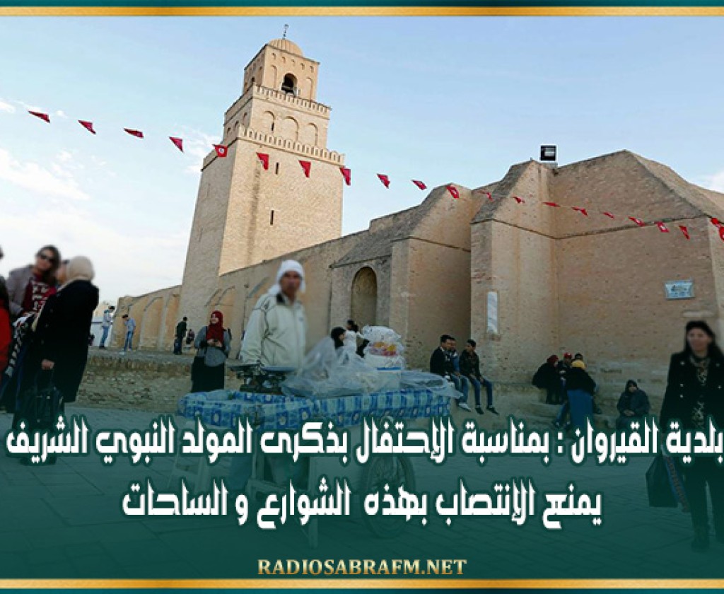 بلدية القيروان : بمناسبة الإحتفال بذكرى المولد النبوي الشريف.. يمنع الإنتصاب بهذه الشوارع و الساحات