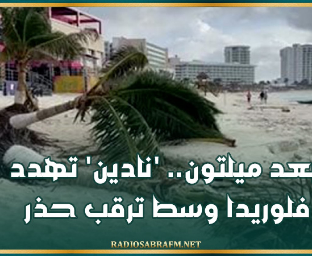 بعد ميلتون.. 'نادين' تهدد فلوريدا وسط ترقب حذر