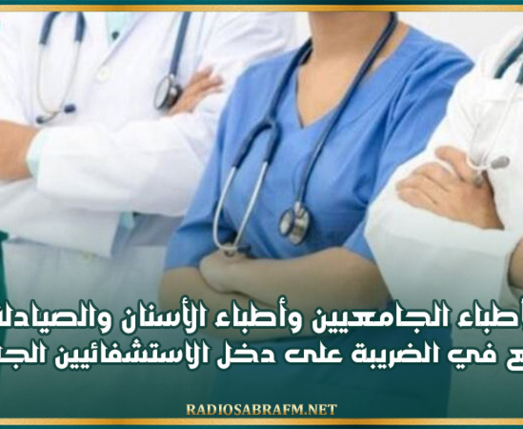 نقابة الأطباء الجامعيين وأطباء الأسنان و الصيادلة تعبّر عن رفضها الترفيع في الضريبة على دخل الاستشفائيين الجامعيين