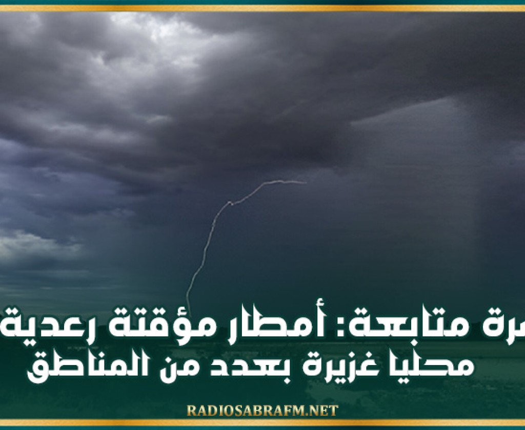 نشرة متابعة: أمطار مؤقتة رعدية و محليا غزيرة بعدد من المناطق