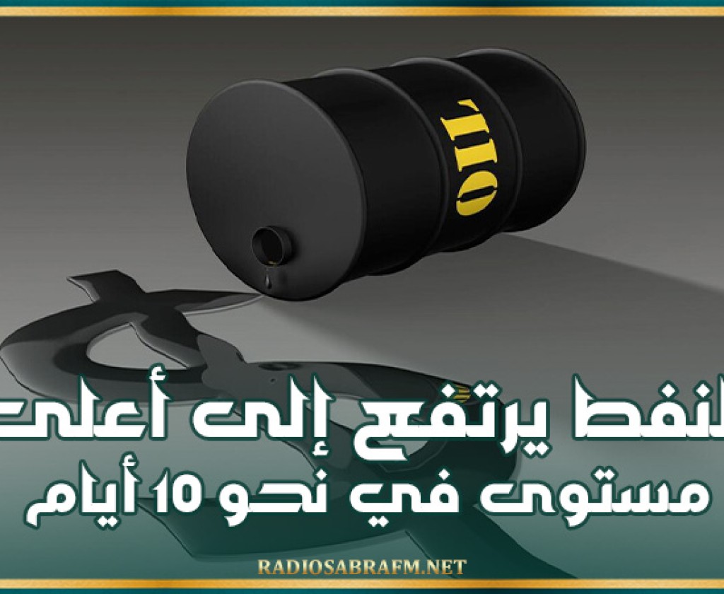 النفط يرتفع إلى أعلى مستوى في نحو 10 أيام