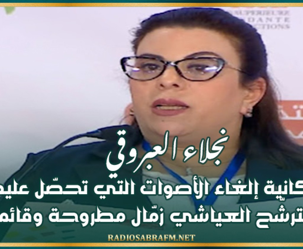 نجلاء العبروقي : إمكانية إلغاء الأصوات التي تحصّل عليها المترشّح العياشي زمّال مطروحة وقائمة