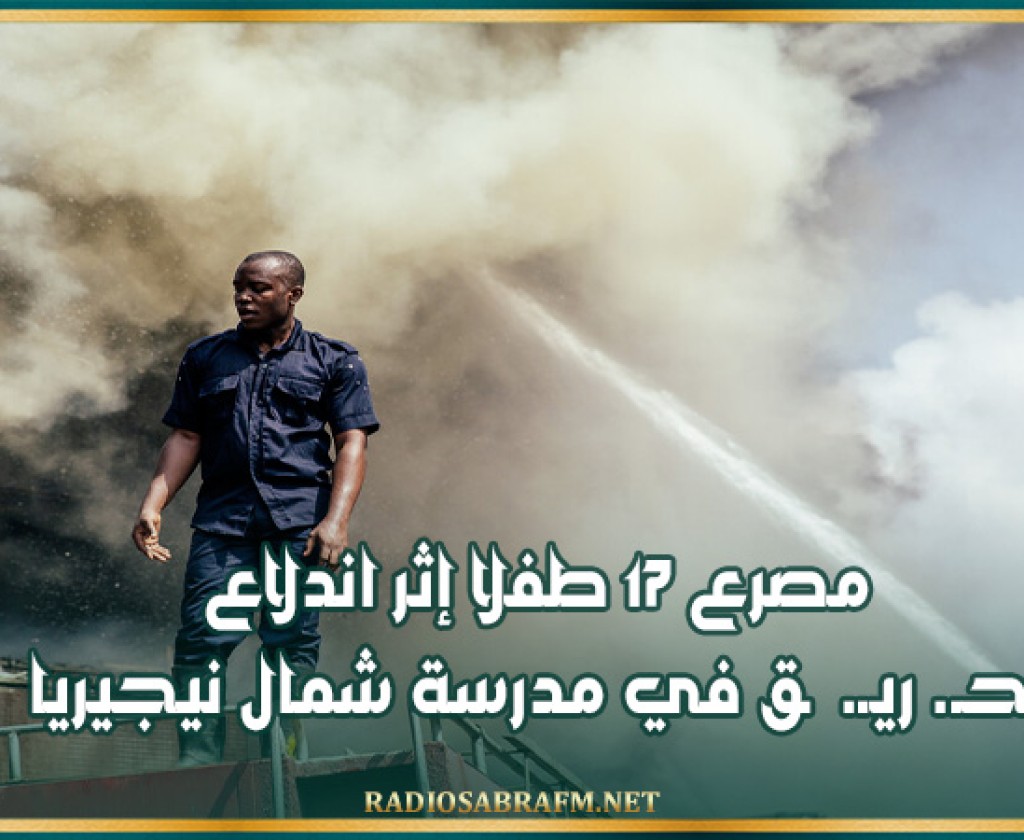 مصرع 17 طفلا إثر اندلاع حـ. ريـ. ـق في مدرسة شمال نيجيريا