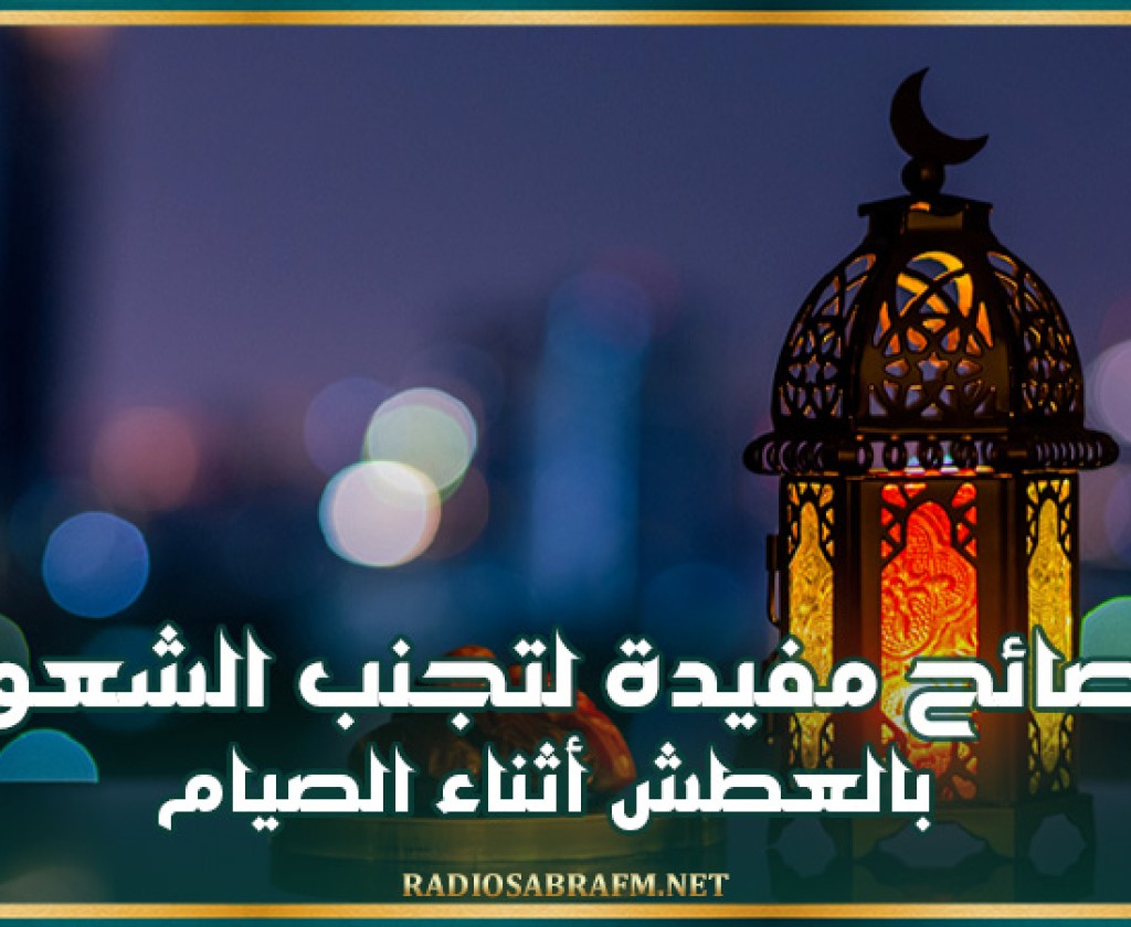 نصائح مفيدة لتجنب الشعور بالعطش أثناء الصيام