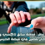 إثر عملية نطر.. فطنة سائق تاكسي وشجاعة فتاة تُطيحان بلصَّيْن في قبضة الحرس الوطني