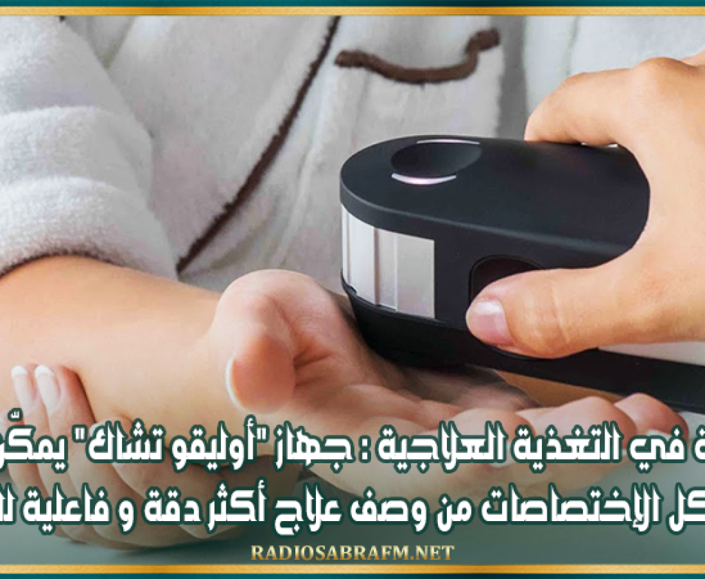 مختصة في التغذية العلاجية : جهاز "أوليقو تشاك" يمكّن الطبيب في كل الإختصاصات من وصف علاج أكثر دقة و فاعلية للمريض