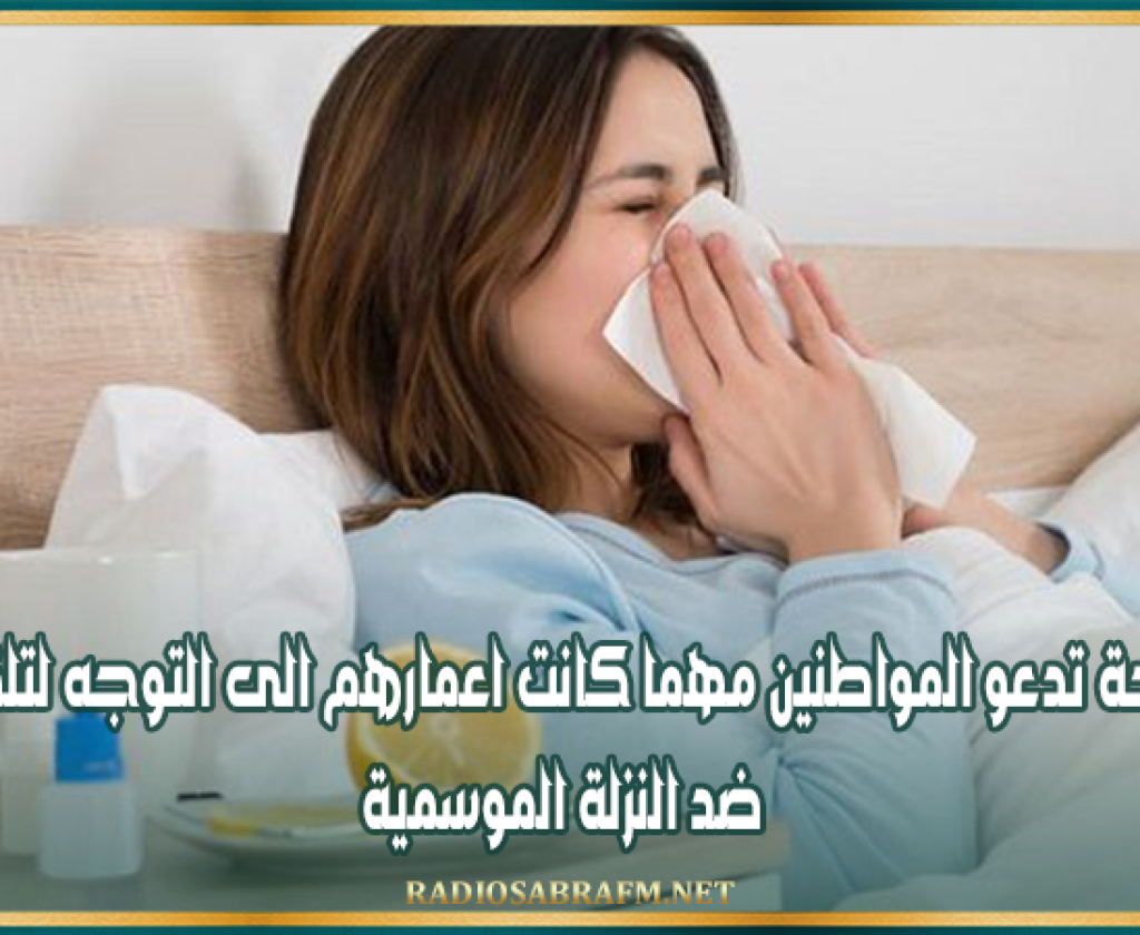 وزارة الصحة تدعو المواطنين مهما كانت اعمارهم الى التوجه لتلقي التلقيح ضد النزلة الموسمية