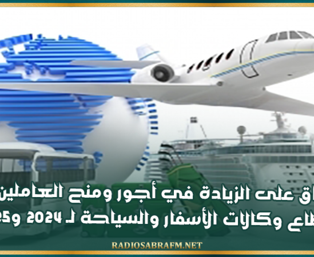 الاتفاق على الزيادة في أجور ومنح العاملين في قطاع وكالات الأسفار والسياحة لـ 2024 و2025