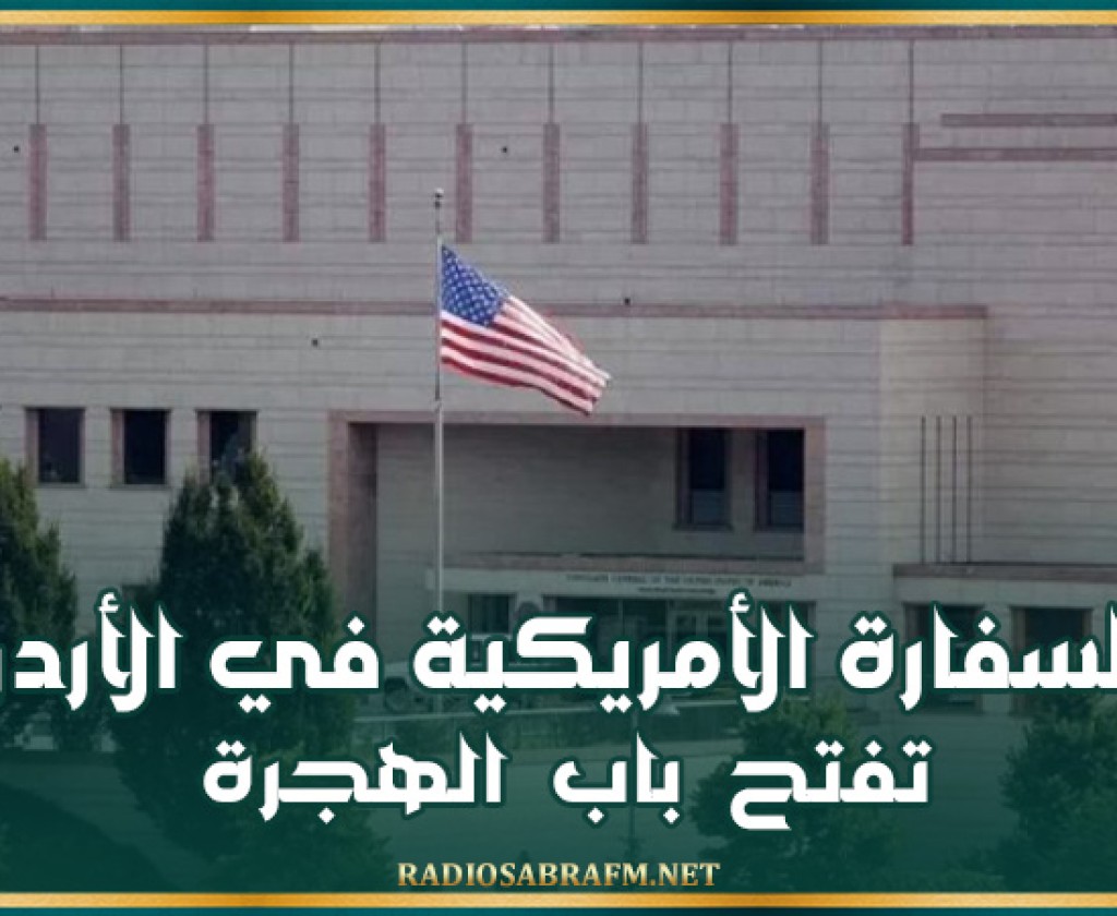 السفارة الأمريكية في الأردن تفتح باب الهجرة