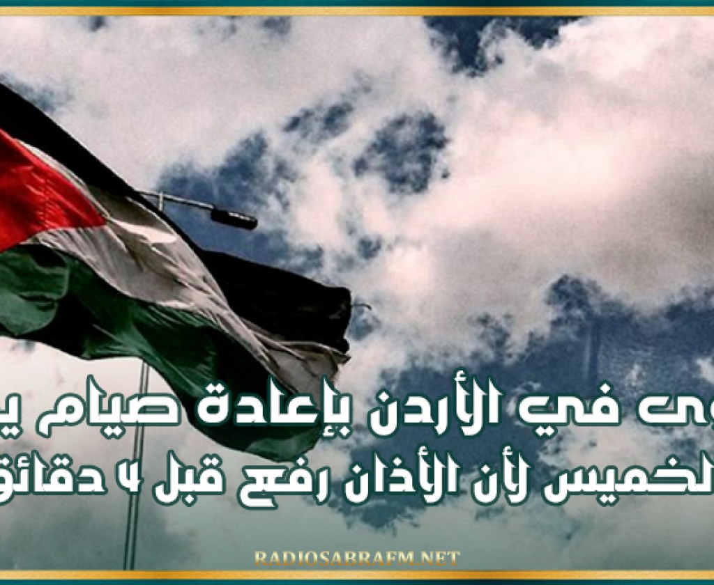 الأردن .. فتوى بإعادة صيام يوم الخميس لأن الأذان رفع قبل 4 دقائق