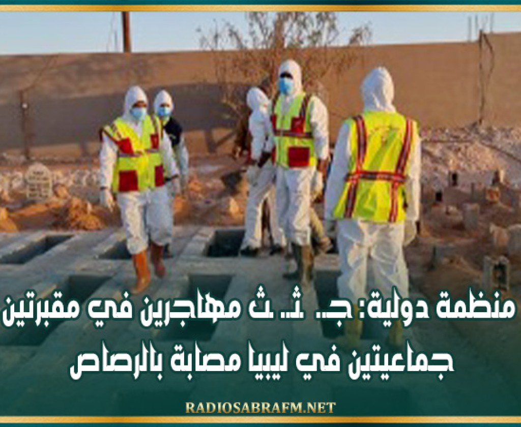 منظمة دولية: جـ. ـثـ. ـث مهاجرين في مقبرتين جماعيتين في ليبيا مصابة بالرصاص