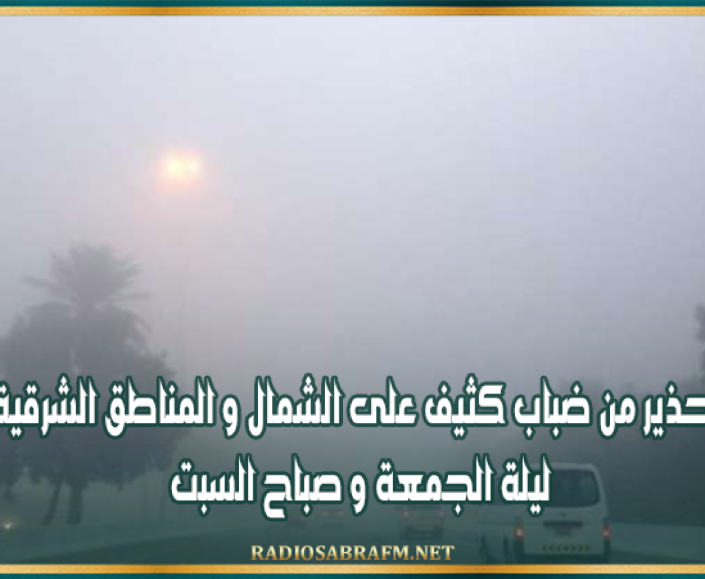 تحذير من ضباب كثيف على الشمال و المناطق الشرقية ليلة الجمعة و صباح السبت