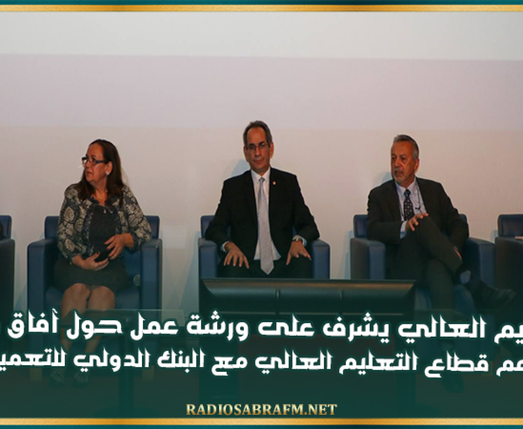 وزير التعليم العالي يشرف على ورشة عمل حول آفاق وأولويات مشروع دعم قطاع التعليم العالي مع البنك الدولي للتعمير والإنشاء