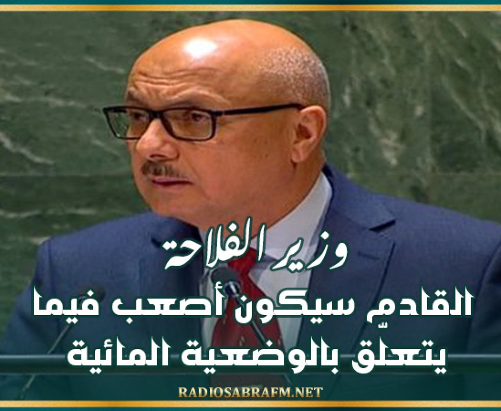 وزير الفلاحة: القادم سيكون أصعب فيما يتعلّق بالوضعية المائية