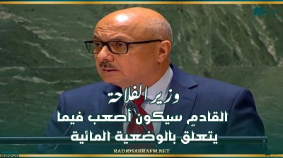 وزير الفلاحة: القادم سيكون أصعب فيما يتعلّق بالوضعية المائية