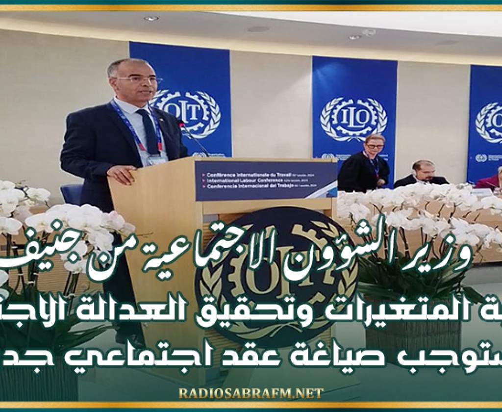 وزير الشؤون الاجتماعية من جنيف: مواكبة المتغيرات وتحقيق العدالة الاجتماعية يستوجب صياغة عقد اجتماعي جديد