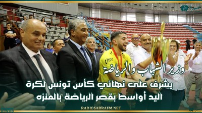 وزير الشباب والرياضة يشرف على نهائي كأس تونس لكرة اليد أواسط بقصر الرياضة بالمنزه